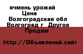 ячмень урожай 2017 › Цена ­ 6 000 - Волгоградская обл., Волгоград г. Другое » Продам   